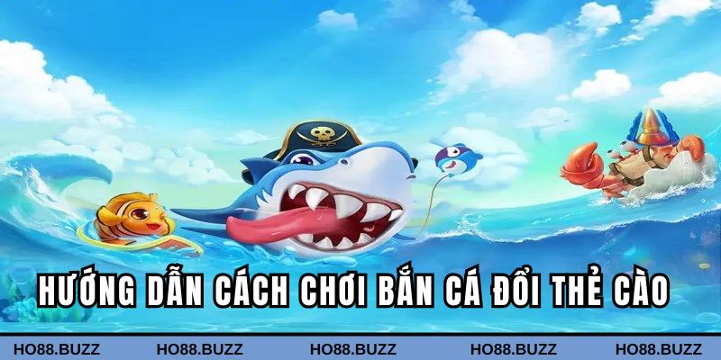 Hướng dẫn chi tiết cách chơi bắn cá đổi thẻ 