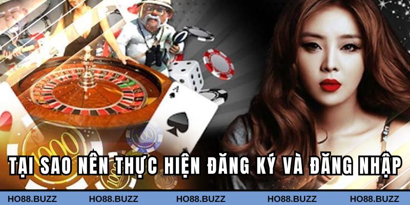 Tại sao nên thực hiện đăng ký và đăng nhập vào HO88?